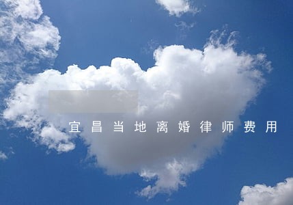 宜昌当地离婚律师费用 宜昌当地离婚律师费用
