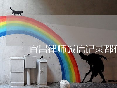 宜昌律师诚信记录都在这 宜昌律师诚信记录都在这