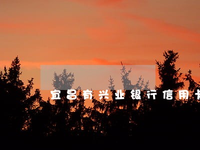 宜昌有兴业银行信用卡逾期的吗 宜昌有兴业银行信用卡逾期的吗