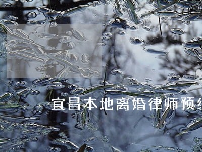 宜昌本地离婚律师预约 宜昌本地离婚律师预约