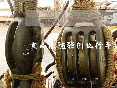 宜昌法院强制执行车找不到车 宜昌法院强制执行车找不到车