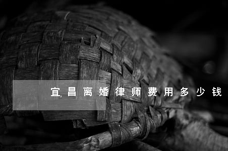 宜昌离婚律师费用多少钱 宜昌离婚律师费用多少钱