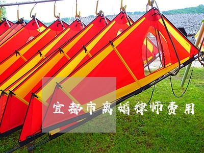宜都市离婚律师费用 宜都市离婚律师费用
