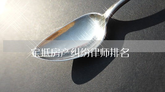 宝坻房产纠纷律师排名 宝坻房产纠纷律师排名