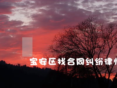 宝安区找合同纠纷律师怎么收费 宝安区找合同纠纷律师怎么收费