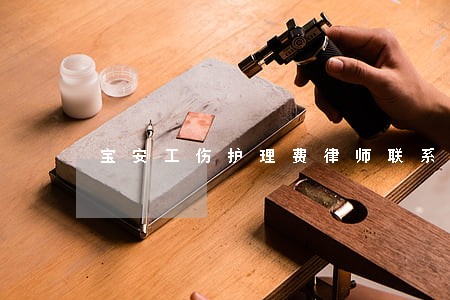 宝安工伤护理费律师联系方式 宝安工伤护理费律师联系方式