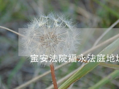 宝安法院福永法庭地址公交线路 宝安法院福永法庭地址公交线路