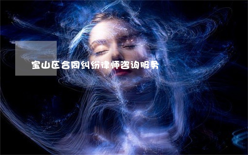宝山区合同纠纷律师咨询服务 宝山区合同纠纷律师咨询服务
