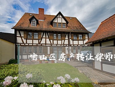 宝山区房产转让律师报价 宝山区房产转让律师报价