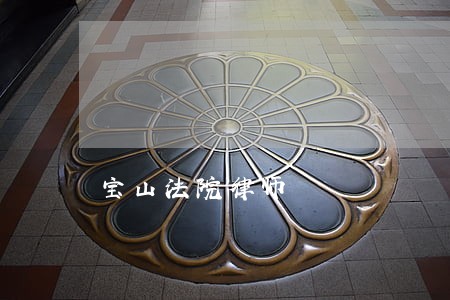 宝山法院律师 宝山法院律师