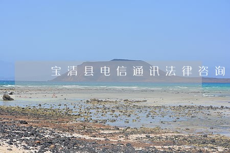 宝清县电信通讯法律咨询热线 宝清县电信通讯法律咨询热线