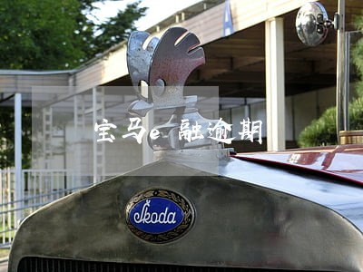 宝马e融逾期 宝马e融逾期
