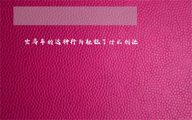 宝马车的这种行为触犯了什么刑法 宝马车的这种行为触犯了什么刑法