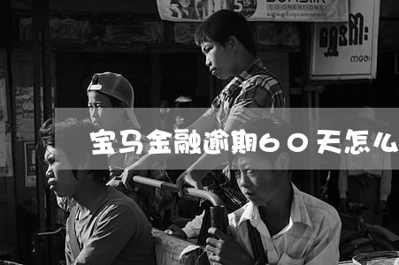 宝马金融逾期60天怎么办 宝马金融逾期60天怎么办