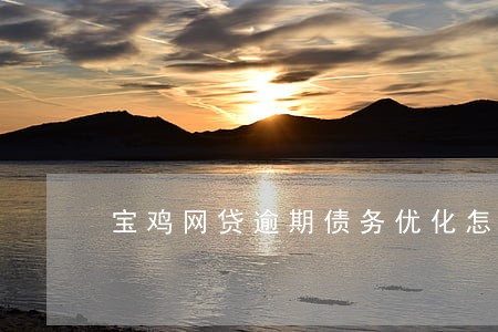 宝鸡网贷逾期债务优化怎么收费 宝鸡网贷逾期债务优化怎么收费