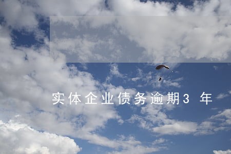 实体企业债务逾期3年 实体企业债务逾期3年