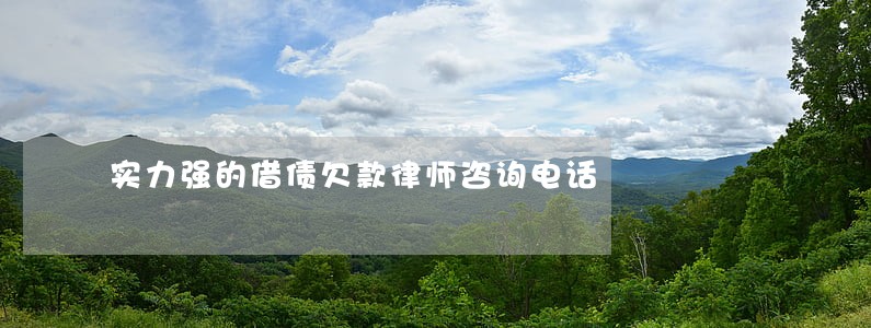 实力强的借债欠款律师咨询电话 实力强的借债欠款律师咨询电话
