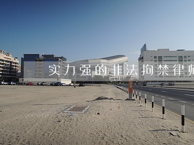 实力强的非法拘禁律师收费 实力强的非法拘禁律师收费