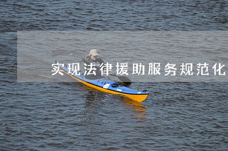 实现法律援助服务规范化 实现法律援助服务规范化