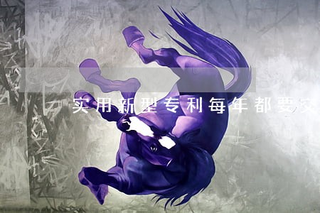 实用新型专利每年都要交钱吗 实用新型专利每年都要交钱吗