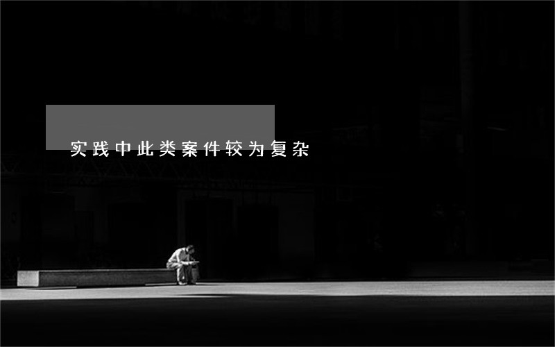 实践中此类案件较为复杂 实践中此类案件较为复杂