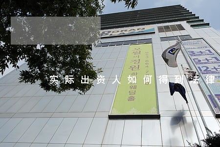 实际出资人如何得到法律保护 实际出资人如何得到法律保护