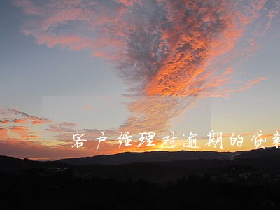 客户经理对逾期的贷款和欠息 客户经理对逾期的贷款和欠息