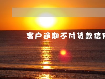 客户逾期不付货款信用受损 客户逾期不付货款信用受损
