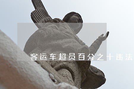 客运车超员百分之十违法吗 客运车超员百分之十违法吗