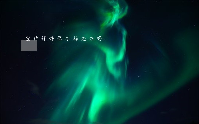 宣传保健品治病违法吗 宣传保健品治病违法吗