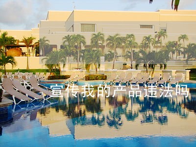 宣传我的产品违法吗 宣传我的产品违法吗