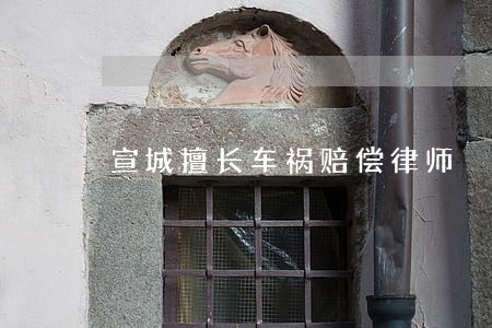 宣城擅长车祸赔偿律师 宣城擅长车祸赔偿律师