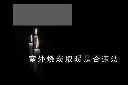 室外烧炭取暖是否违法 室外烧炭取暖是否违法