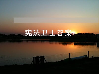 宪法卫士答案 宪法卫士答案