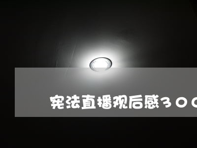 宪法直播观后感300字 宪法直播观后感300字