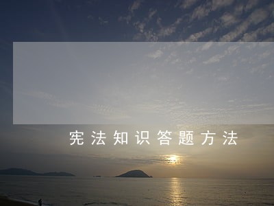 宪法知识答题方法 宪法知识答题方法