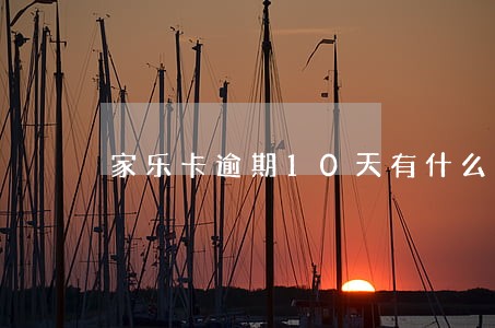 家乐卡逾期10天有什么后果 家乐卡逾期10天有什么后果
