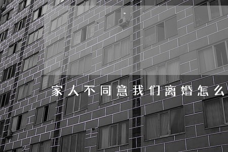 家人不同意我们离婚怎么办 家人不同意我们离婚怎么办