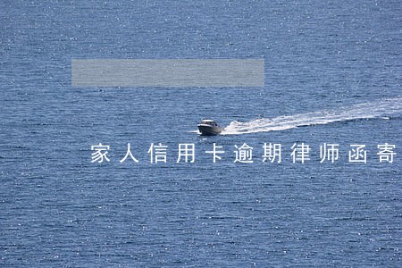 家人信用卡逾期律师函寄到我这里 家人信用卡逾期律师函寄到我这里