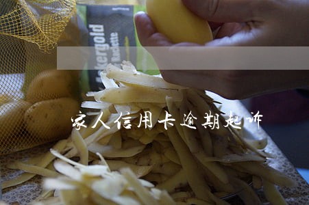 家人信用卡逾期起诉 家人信用卡逾期起诉