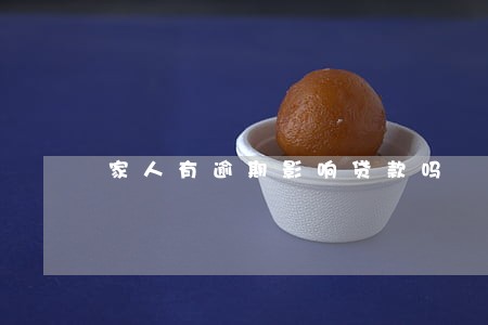 家人有逾期影响贷款吗 家人有逾期影响贷款吗