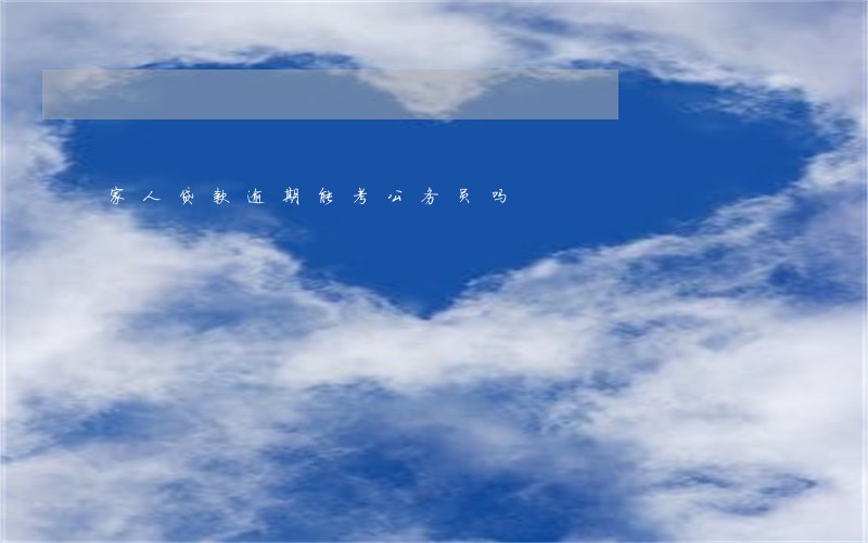 家人贷款逾期能考公务员吗