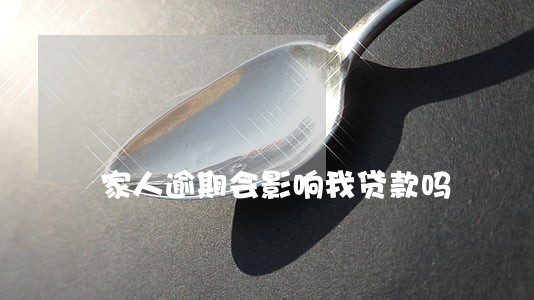 家人逾期会影响我贷款吗 家人逾期会影响我贷款吗