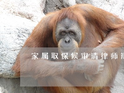 家属取保候审请律师辩护 家属取保候审请律师辩护