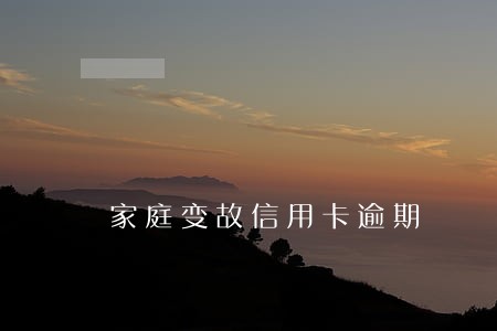 家庭变故信用卡逾期 家庭变故信用卡逾期