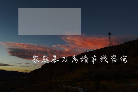 家庭暴力离婚在线咨询 家庭暴力离婚在线咨询