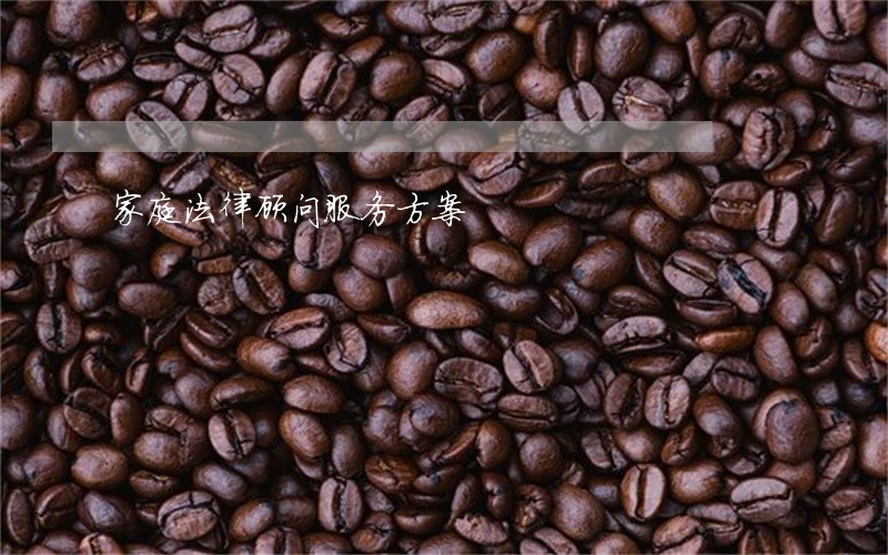 家庭法律顾问服务方案 家庭法律顾问服务方案