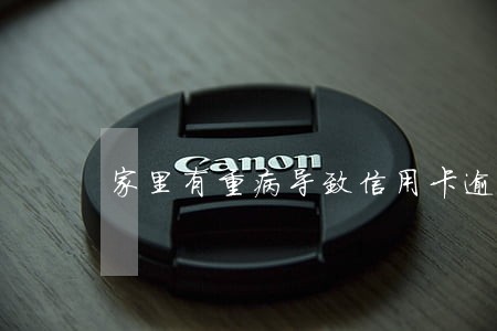 家里有重病导致信用卡逾期 家里有重病导致信用卡逾期