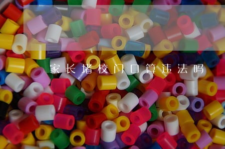 家长堵校门口算违法吗 家长堵校门口算违法吗