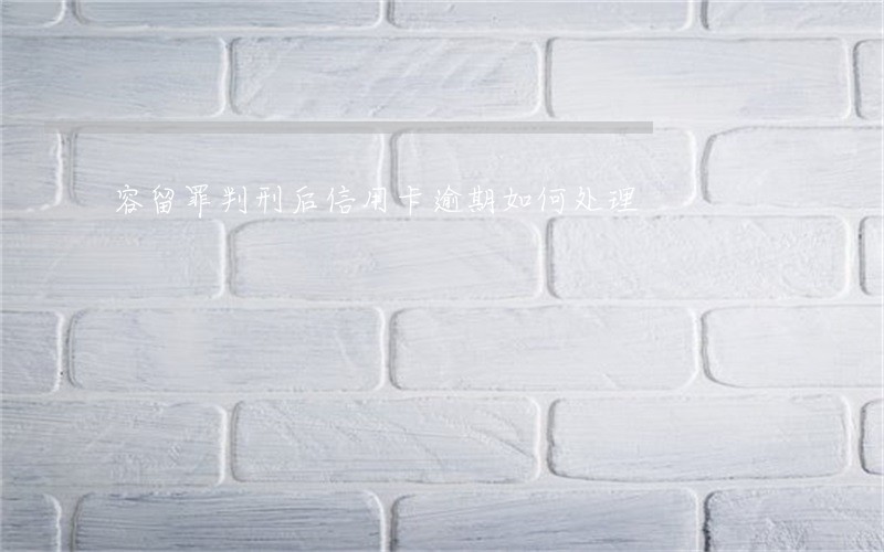 容留罪判刑后信用卡逾期如何处理